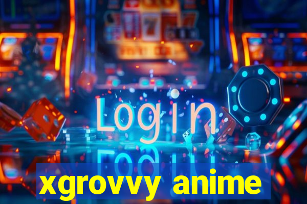 xgrovvy anime